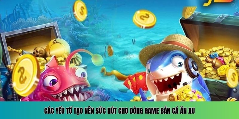 Các yếu tố tạo nên sức hút cho dòng game bắn cá ăn xu