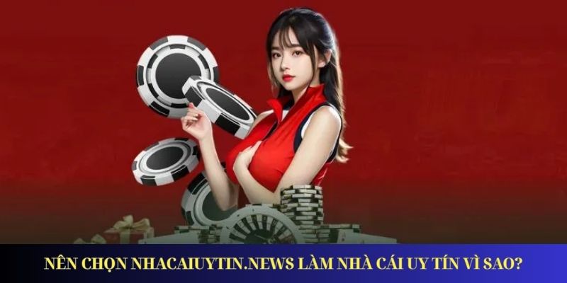 Nên chọn nhacaiuytin.news làm nhà cái uy tín vì sao?