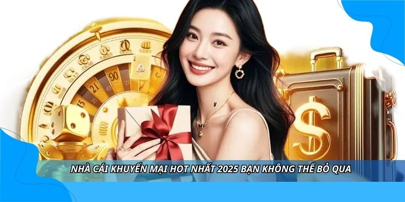 Nhà cái khuyến mại hot nhất 2025 bạn không thể bỏ qua